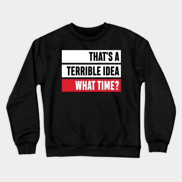 That's a Terrible Idea. What Time?' Sarcastic Gift Crewneck Sweatshirt by ourwackyhome